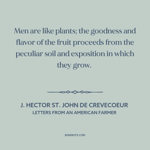 A quote by J. Hector St. John de Crevecoeur about formation of character: “Men are like plants; the goodness and flavor of…”