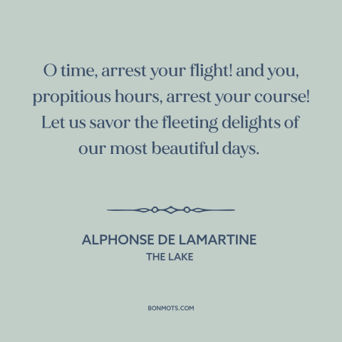 A quote by Alphonse de Lamartine about ephemeral nature of time: “O time, arrest your flight! and you, propitious hours…”