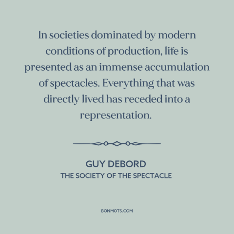 A quote by Guy Debord about modern life: “In societies dominated by modern conditions of production, life is presented…”