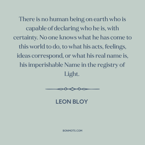 A quote by Leon Bloy about self-knowledge: “There is no human being on earth who is capable of declaring who he…”