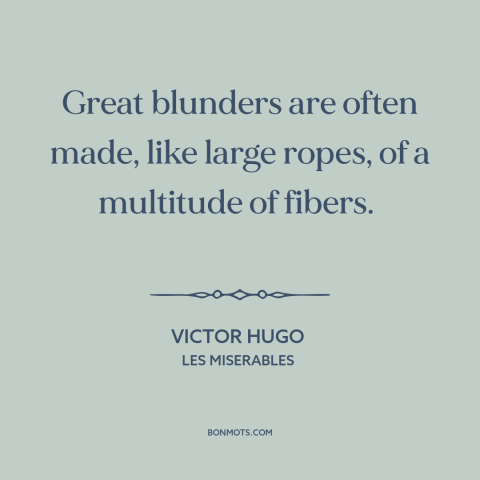 A quote by Victor Hugo about mistakes: “Great blunders are often made, like large ropes, of a multitude of fibers.”