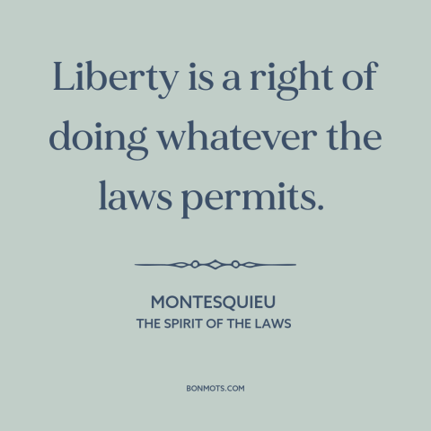 A quote by Montesquieu about nature of freedom: “Liberty is a right of doing whatever the laws permits.”