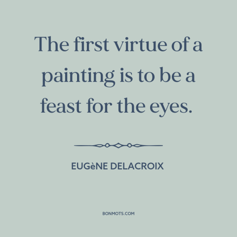 A quote by Eugene Delacroix about purpose of art: “The first virtue of a painting is to be a feast for the eyes.”