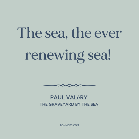 A quote by Paul Valery about ocean and sea: “The sea, the ever renewing sea!”