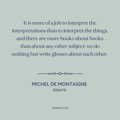 A quote by Michel de Montaigne about interpretation and analysis: “It is more of a job to interpret the interpretations…”