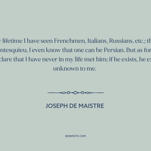 A quote by Joseph de Maistre about the universal vs. the particular: “In my lifetime I have seen Frenchmen…”