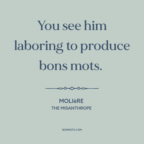 A quote by Molière about quotations: “You see him laboring to produce bons mots.”