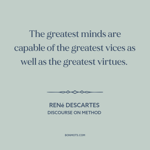 A quote by René Descartes about genius: “The greatest minds are capable of the greatest vices as well as the greatest…”