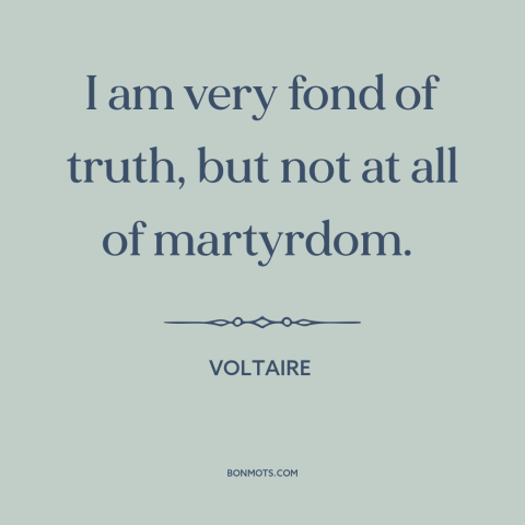 A quote by Voltaire about martyrdom: “I am very fond of truth, but not at all of martyrdom.”