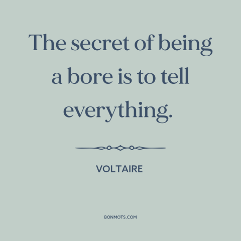 A quote by Voltaire about oversharing: “The secret of being a bore is to tell everything.”