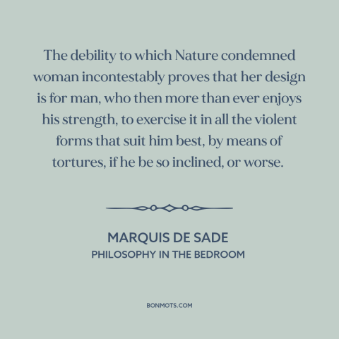 A quote by Marquis de Sade about patriarchy: “The debility to which Nature condemned woman incontestably proves that her…”