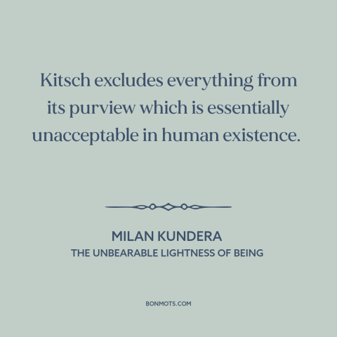 A quote by Milan Kundera about kitsch: “Kitsch excludes everything from its purview which is essentially unacceptable in…”