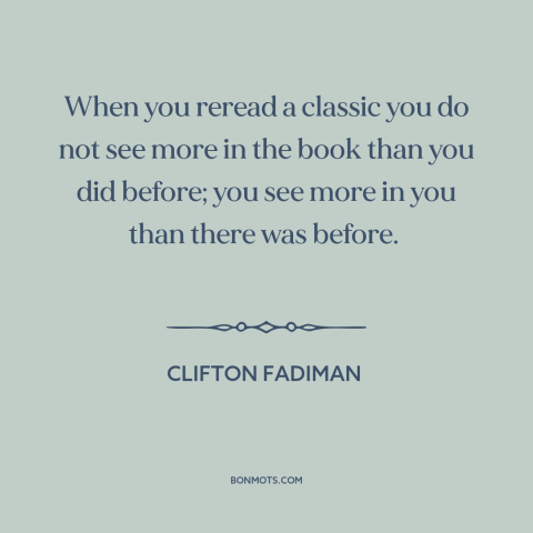 A quote by Clifton Fadiman about power of literature: “When you reread a classic you do not see more in the book than…”