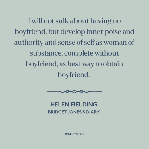 A quote by Helen Fielding about finding someone: “I will not sulk about having no boyfriend, but develop inner poise…”