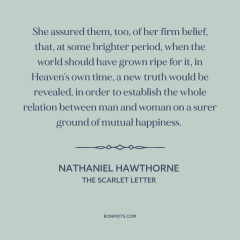 A quote by Nathaniel Hawthorne about gender relations: “She assured them, too, of her firm belief, that, at some…”