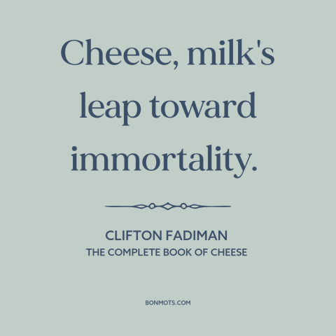 A quote by Clifton Fadiman about cheese: “Cheese, milk's leap toward immortality.”