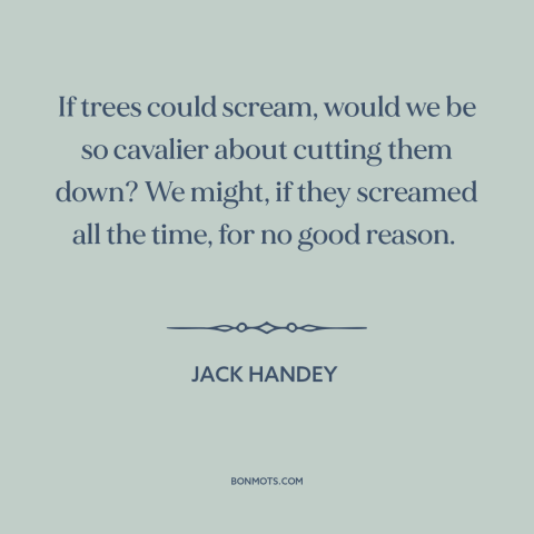 A quote by Jack Handey about trees: “If trees could scream, would we be so cavalier about cutting them down? We…”