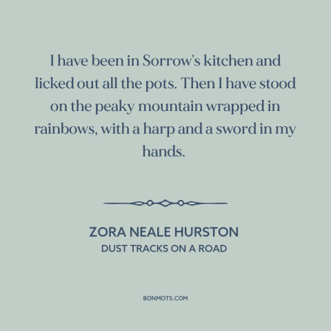 A quote by Zora Neale Hurston about experiencing things: “I have been in Sorrow's kitchen and licked out all the pots. Then…”