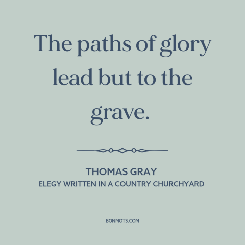 A quote by Thomas Gray about inevitability of death: “The paths of glory lead but to the grave.”