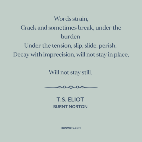 A quote by T.S. Eliot about meaning of words: “Words strain, Crack and sometimes break, under the burden Under the…”