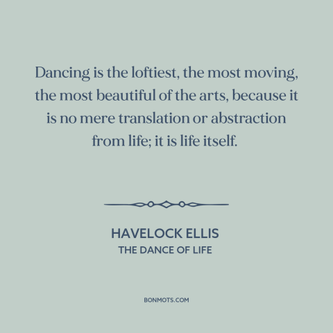 A quote by Havelock Ellis about dancing: “Dancing is the loftiest, the most moving, the most beautiful of the arts, because…”