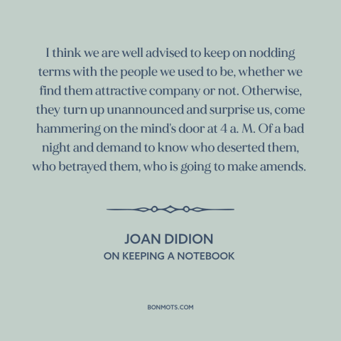 A quote by Joan Didion about personal growth: “I think we are well advised to keep on nodding terms with the people…”