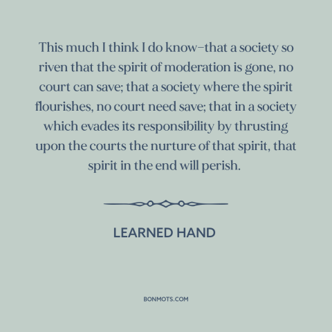 A quote by Learned Hand about law and culture: “This much I think I do know—that a society so riven that the spirit…”