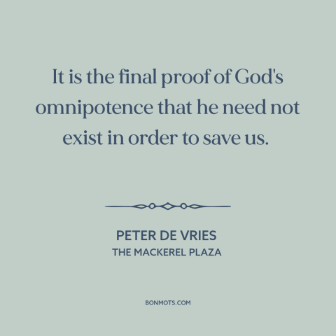 A quote by Peter De Vries about omnipotence of god: “It is the final proof of God's omnipotence that he need not exist in…”