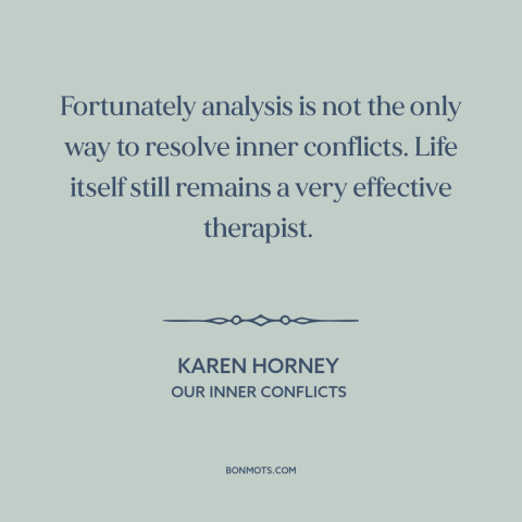 A quote by Karen Horney about therapy: “Fortunately analysis is not the only way to resolve inner conflicts. Life itself…”