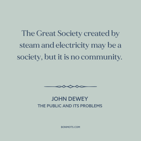 A quote by John Dewey about technological progress: “The Great Society created by steam and electricity may be a society…”