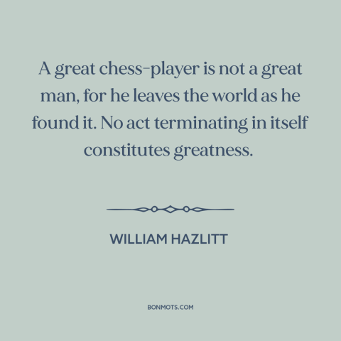 A quote by William Hazlitt about chess: “A great chess-player is not a great man, for he leaves the world as…”