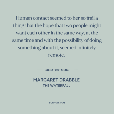 A quote by Margaret Drabble about connecting with others: “Human contact seemed to her so frail a thing that the hope that…”