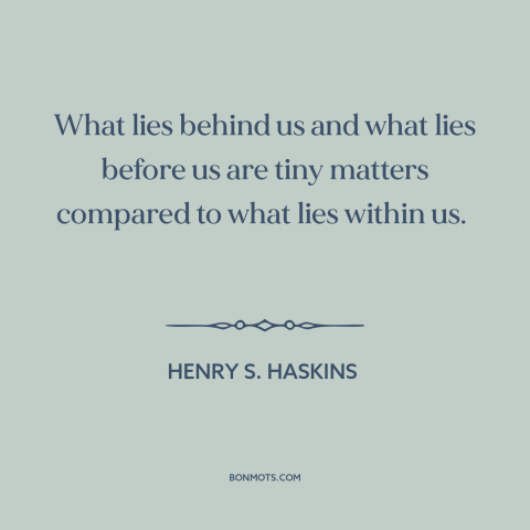 A quote by Henry S. Haskins about inner strength: “What lies behind us and what lies before us are tiny matters compared to…”