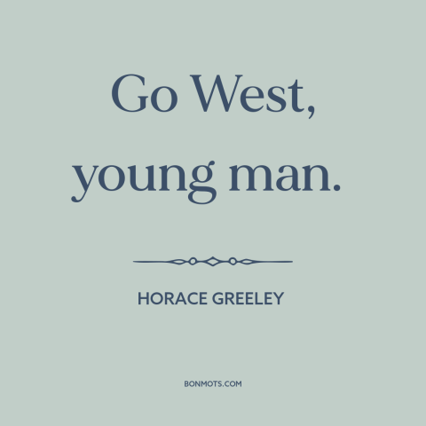 A quote by Horace Greeley about American west: “Go West, young man.”