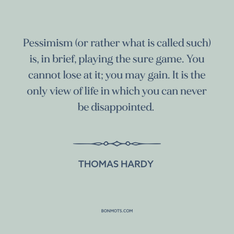 A quote by Thomas Hardy about pessimism: “Pessimism (or rather what is called such) is, in brief, playing the sure game.”