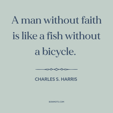 A quote by Charles S. Harris about religion: “A man without faith is like a fish without a bicycle.”