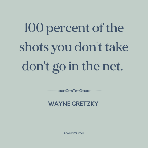 A quote by Wayne Gretzky about shoot your shot: “100 percent of the shots you don't take don't go in the net.”