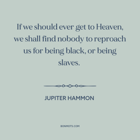 A quote by Jupiter Hammon about black experience: “If we should ever get to Heaven, we shall find nobody to reproach us…”