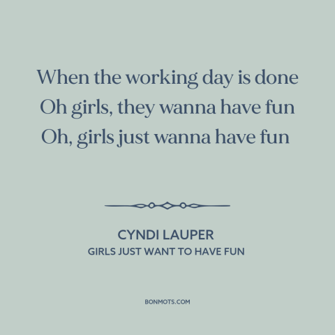 A quote by Cyndi Lauper about women: “When the working day is done Oh girls, they wanna have fun Oh, girls just…”