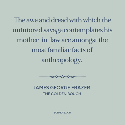 A quote by James George Frazer about mother in law: “The awe and dread with which the untutored savage contemplates his…”