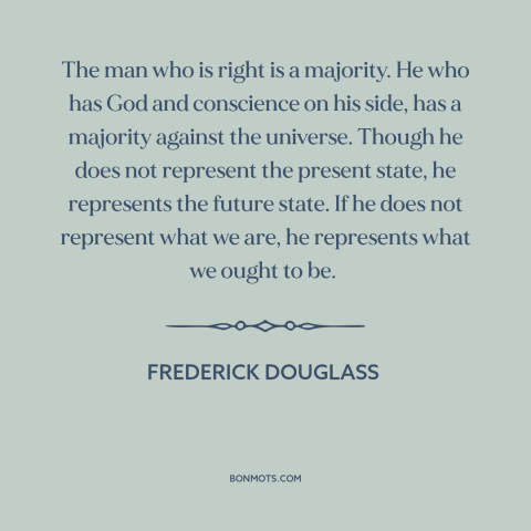 A quote by Frederick Douglass about political progress: “The man who is right is a majority. He who has God and conscience…”