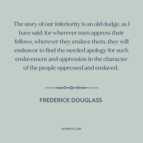 A quote by Frederick Douglass about oppressor and oppressed: “The story of our inferiority is an old dodge, as I have said:…”