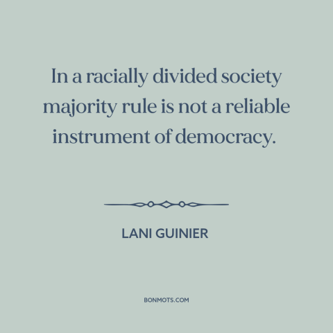 A quote by Lani Guinier about democratic theory: “In a racially divided society majority rule is not a reliable…”