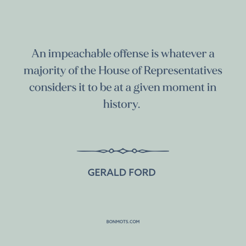 A quote by Gerald Ford about impeachment: “An impeachable offense is whatever a majority of the House of Representatives…”