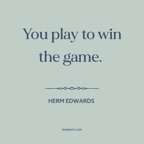 A quote by Herm Edwards about sports: “You play to win the game.”