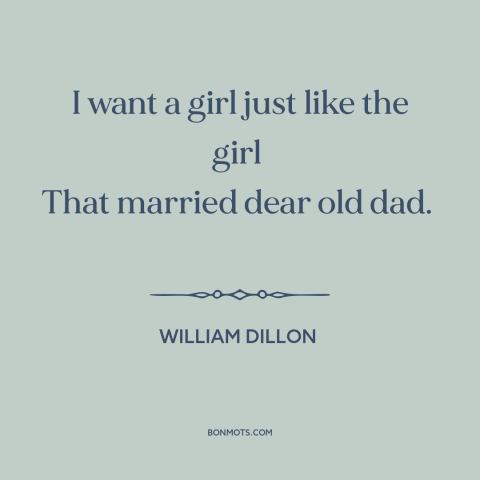 A quote by William Dillon about oedipal issues: “I want a girl just like the girl That married dear old dad.”