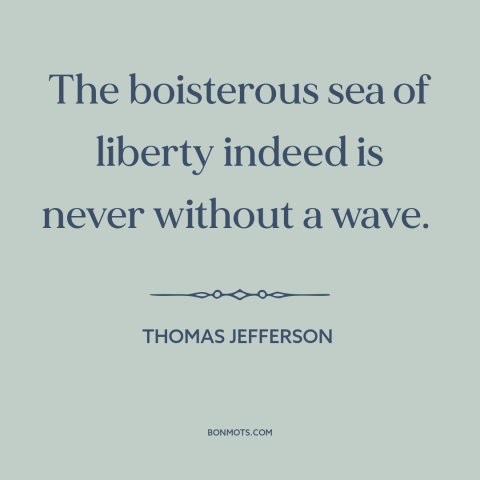 A quote by Thomas Jefferson about freedom as disruptive force: “The boisterous sea of liberty indeed is never without a…”