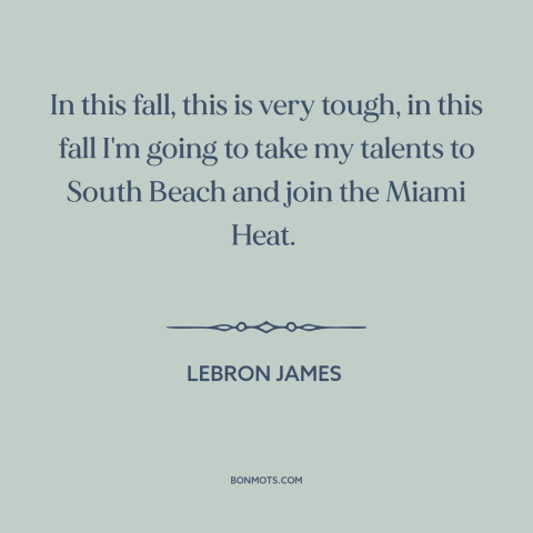 A quote by LeBron James about quitting: “In this fall, this is very tough, in this fall I'm going to take my talents…”