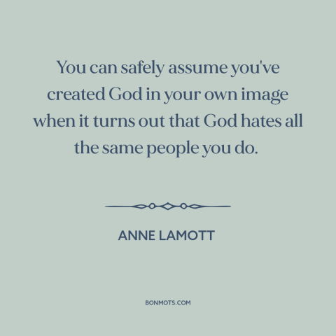 A quote by Anne Lamott about misuses of religion: “You can safely assume you've created God in your own image when it turns…”