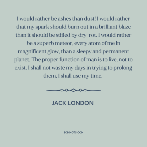 A quote by Jack London about living life to the fullest: “I would rather be ashes than dust! I would rather that my spark…”